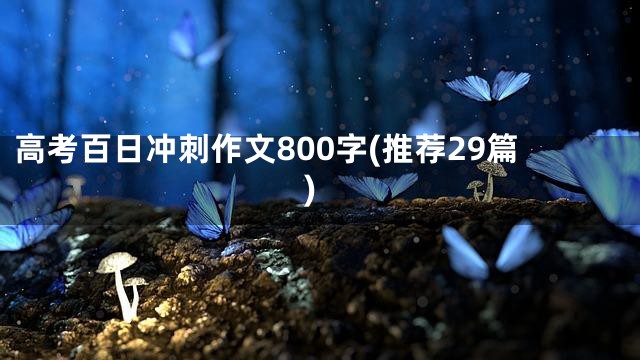 高考百日冲刺作文800字(推荐29篇)