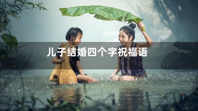 儿子结婚四个字祝福语