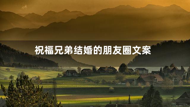 祝福兄弟结婚的朋友圈文案