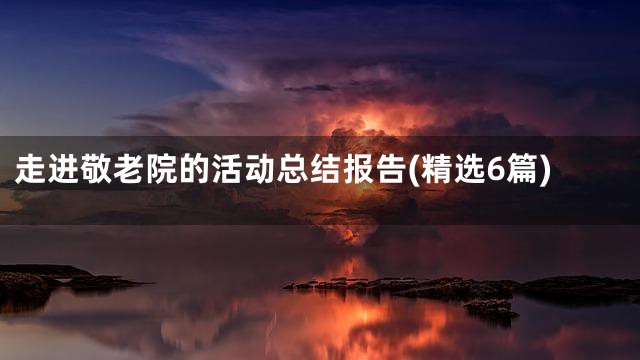 走进敬老院的活动总结报告(精选6篇)