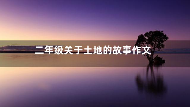二年级关于土地的故事作文