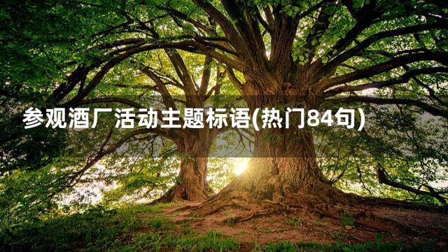 参观酒厂活动主题标语(热门84句)