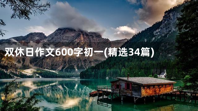双休日作文600字初一(精选34篇)