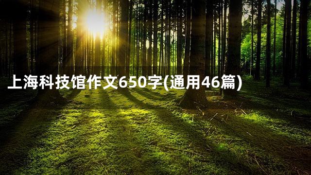 上海科技馆作文650字(通用46篇)