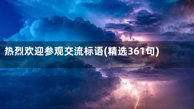 热烈欢迎参观交流标语(精选361句)