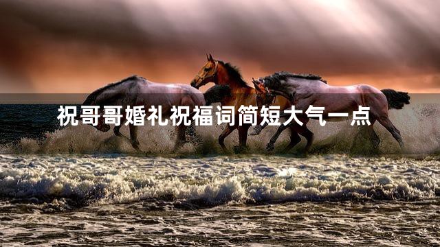 祝哥哥婚礼祝福词简短大气一点