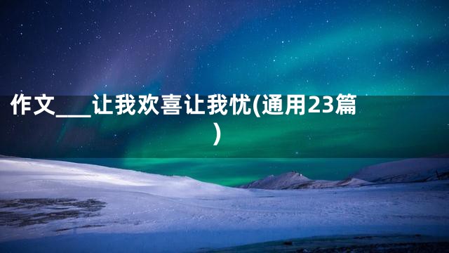 作文___让我欢喜让我忧(通用23篇)