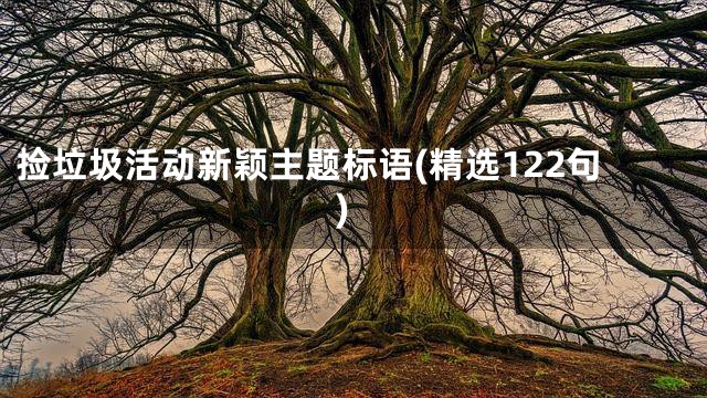 捡垃圾活动新颖主题标语(精选122句)