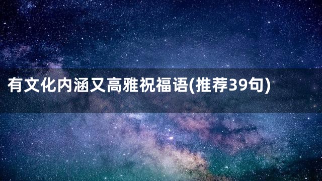 有文化内涵又高雅祝福语(推荐39句)