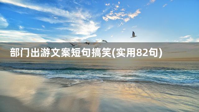 部门出游文案短句搞笑(实用82句)