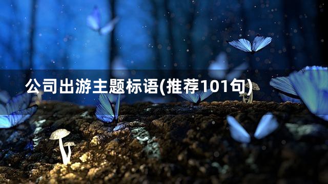 公司出游主题标语(推荐101句)