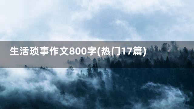 生活琐事作文800字(热门17篇)
