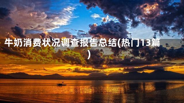 牛奶消费状况调查报告总结(热门13篇)