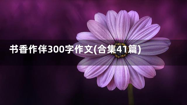 书香作伴300字作文(合集41篇)