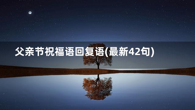 父亲节祝福语回复语(最新42句)