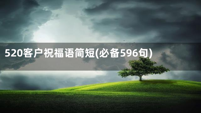 520客户祝福语简短(必备596句)