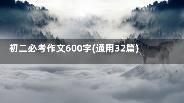 初二必考作文600字(通用32篇)