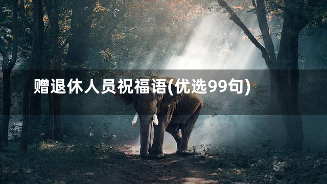 赠退休人员祝福语(优选99句)