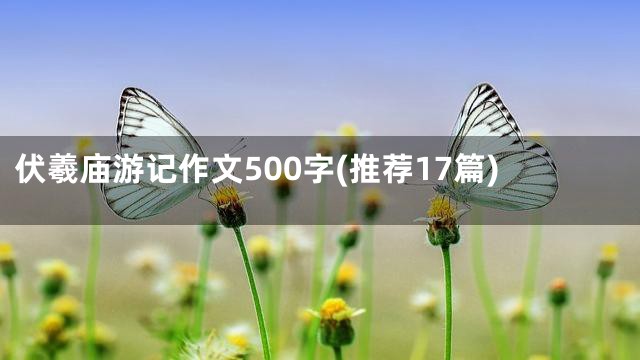 伏羲庙游记作文500字(推荐17篇)