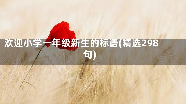 欢迎小学一年级新生的标语(精选298句)