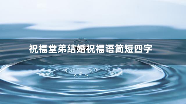 祝福堂弟结婚祝福语简短四字