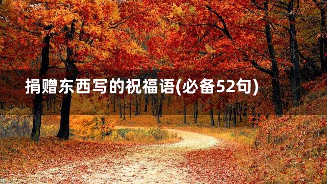 捐赠东西写的祝福语(必备52句)