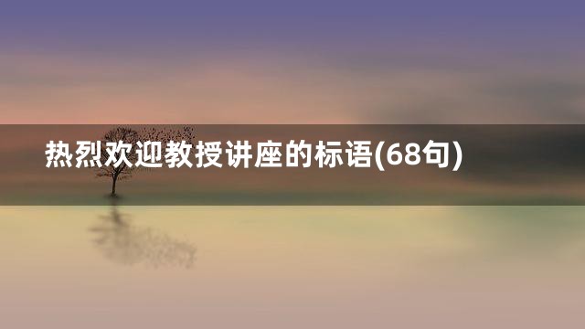 热烈欢迎教授讲座的标语(68句)