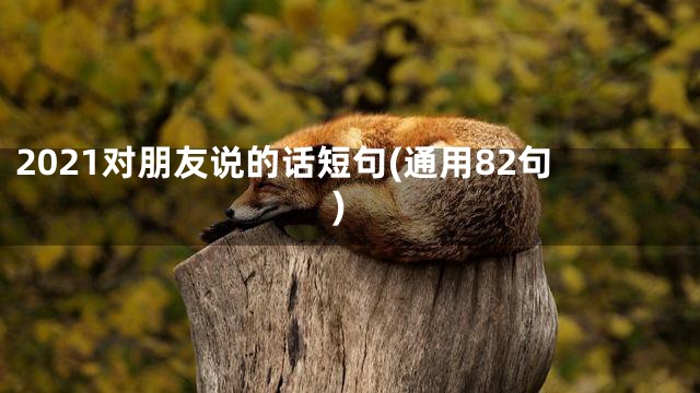 2021对朋友说的话短句(通用82句)