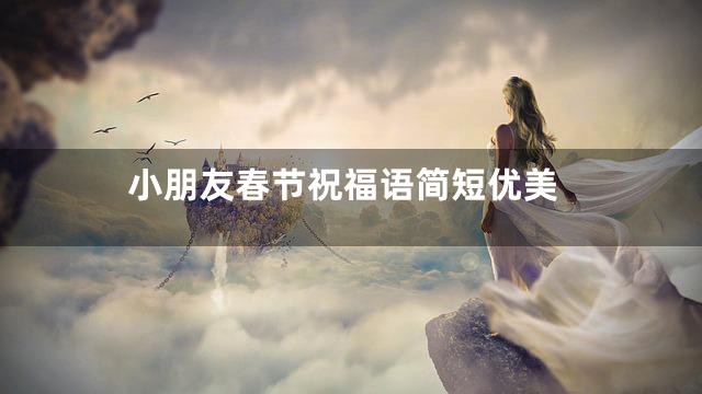 小朋友春节祝福语简短优美