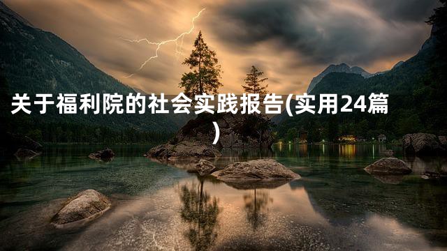 关于福利院的社会实践报告(实用24篇)