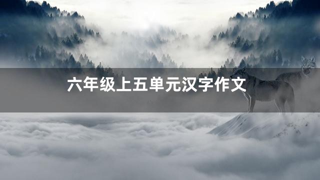 六年级上五单元汉字作文