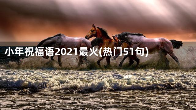 小年祝福语2021最火(热门51句)