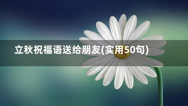 立秋祝福语送给朋友(实用50句)