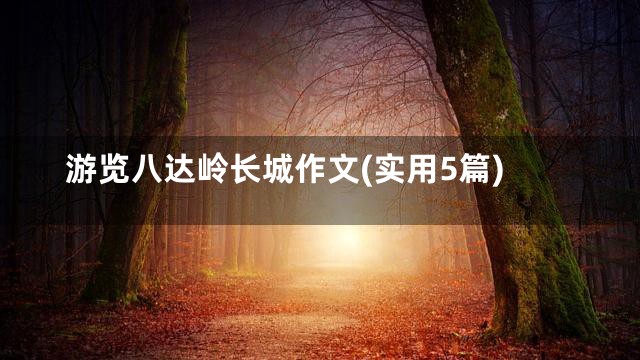 游览八达岭长城作文(实用5篇)