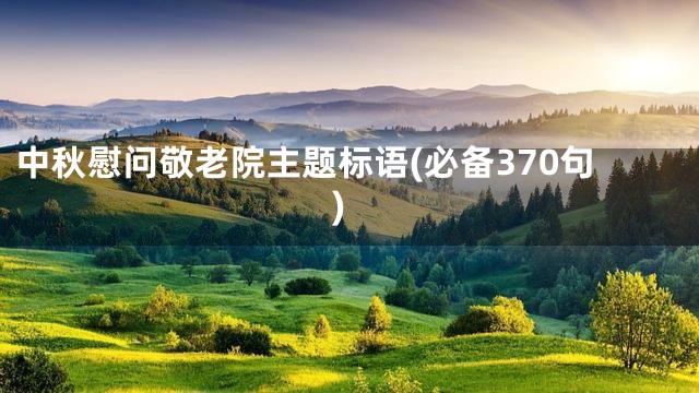 中秋慰问敬老院主题标语(必备370句)