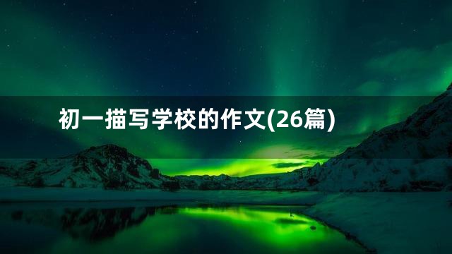 初一描写学校的作文(26篇)