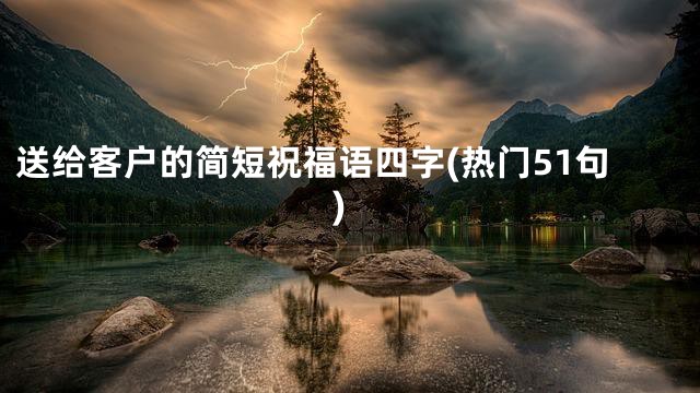 送给客户的简短祝福语四字(热门51句)