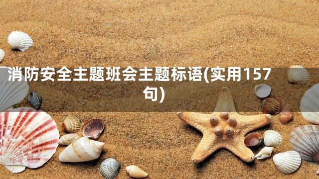消防安全主题班会主题标语(实用157句)
