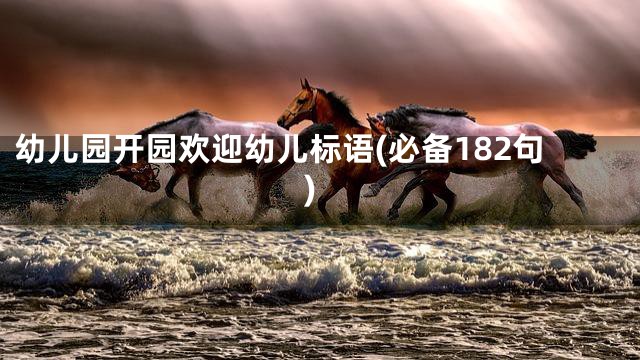 幼儿园开园欢迎幼儿标语(必备182句)