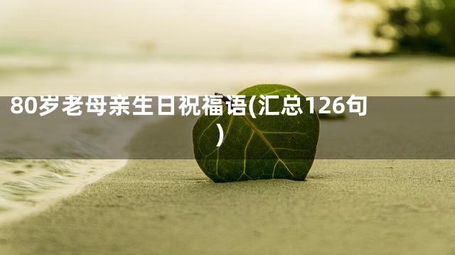 80岁老母亲生日祝福语(汇总126句)
