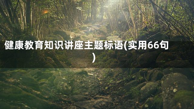 健康教育知识讲座主题标语(实用66句)