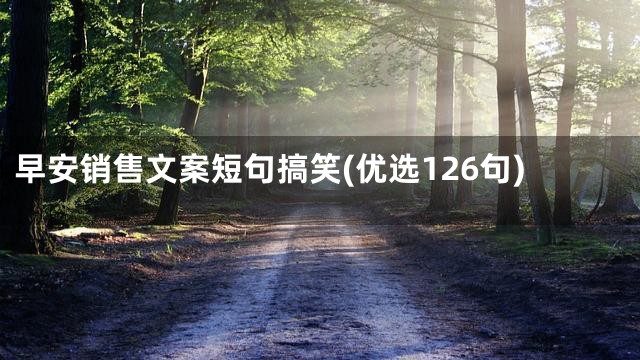 早安销售文案短句搞笑(优选126句)