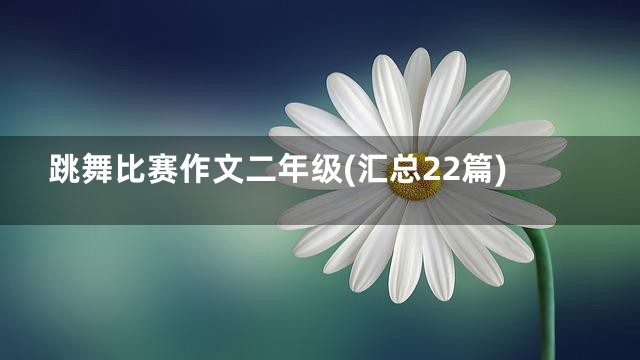 跳舞比赛作文二年级(汇总22篇)