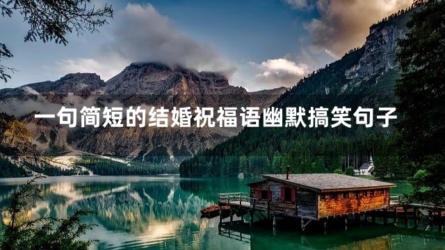 一句简短的结婚祝福语幽默搞笑句子