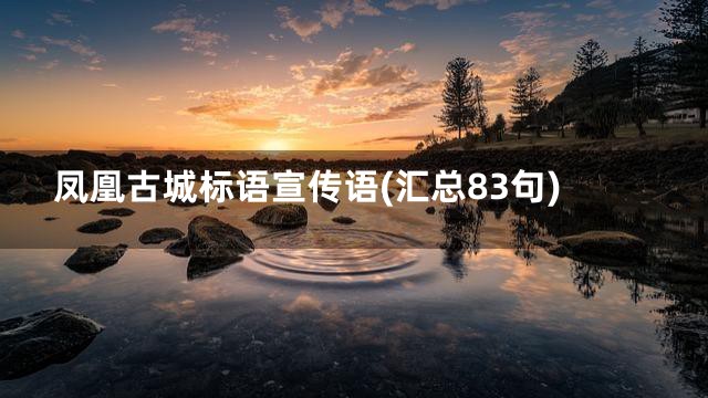 凤凰古城标语宣传语(汇总83句)