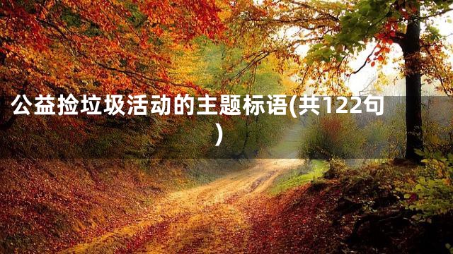 公益捡垃圾活动的主题标语(共122句)