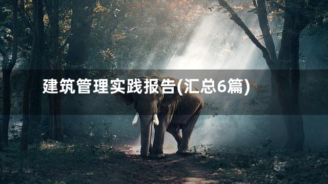 建筑管理实践报告(汇总6篇)