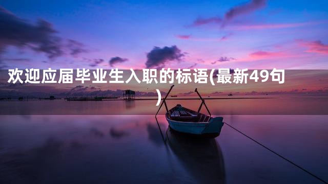 欢迎应届毕业生入职的标语(最新49句)