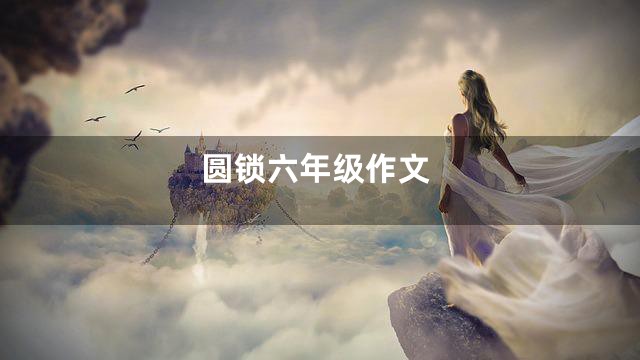 圆锁六年级作文