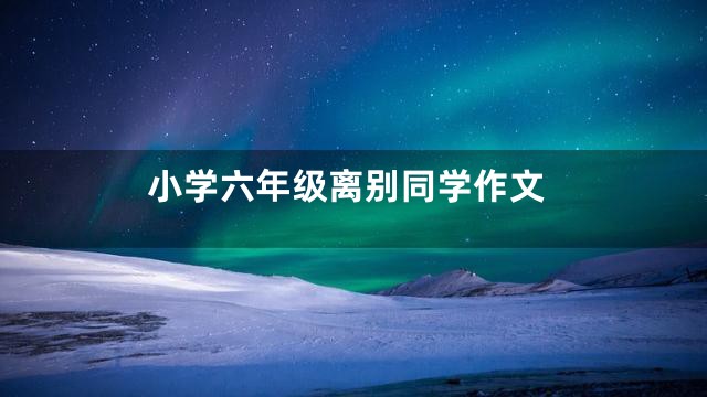 小学六年级离别同学作文